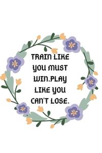 Train like you must win play like you can't lose notebook journal Journal_6x9 inch_100 pages Office Notebook Journal For Women/Men/Boss/Coworkers/Colleagues/Students/Friends/Office Gag Gift