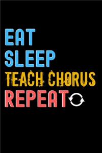 Eat, Sleep, teach chorus, Repeat Notebook - teach chorus Funny Gift