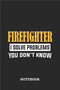 Firefighter I Solve Problems You Don't Know Notebook