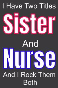 I Have Two Titles Sister And Nurse and I Rock Them Both
