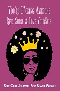 You're F*cking Awesome, Rise, Shine & Love YourSelf, Self Care Journal for Black Women: Guided Self Care Journal With Prompts For Women And Teens. Self Reflection, Affirmation, Quotes And Gratitude To Cultivate Self-Love