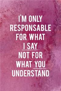 I'm Only Responsable For What I Say Not For What You Understand