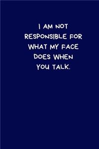 I Am Not Responsible For What My Face Does When You Talk