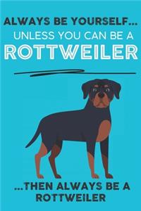 Always Be Yourself Unless You Can Be A Rottweiler Then Always Be A Rottweiler