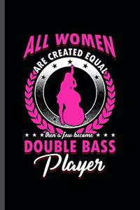 All women are created equal the a few become double bass Player