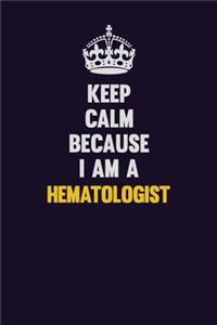 Keep Calm Because I Am A Hematologist