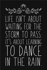 Life Isn't About Waiting For The Storm To Pass. It's About Learning To Dance In The Rain