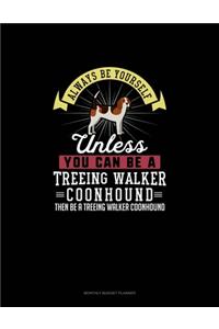 Always Be Yourself Unless You Can Be A Treeing Walker Coonhound Then Be A Treeing Walker Coonhound