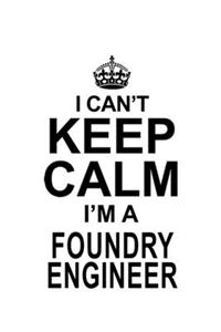 I Can't Keep Calm I'm A Foundry Engineer
