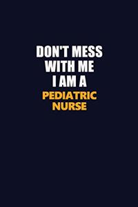 Don't Mess With Me I Am A pediatric nurse