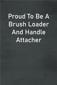 Proud To Be A Brush Loader And Handle Attacher