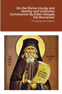 On the Divine Liturgy and Worthy and Unworthy Communion By Elder Cleopas the Romanian