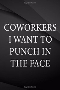 Coworkers i want to punch in the face.