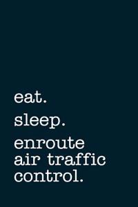 Eat. Sleep. Enroute Air Traffic Control. - Lined Notebook