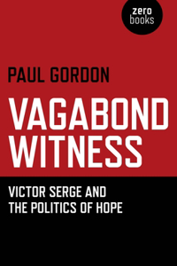 Vagabond Witness: - Victor Serge and the politics of hope: Victor Serge and the Politics of Hope