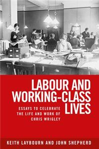 Labour and Working-Class Lives: Essays to Celebrate the Life and Work of Chris Wrigley