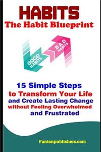 Habits: The Habit Blueprint: 15 Simple Steps to Transform Your Life and Create Lasting Change Without Feeling Overwhelmed and Frustrated