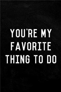You're My Favorite Thing to Do Journal Notebook
