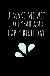 U Make Me Wet Oh Yeah And Happy Birthday