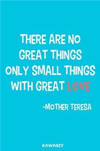 There Are No Great Things Only Small Things with Great Love - Mother Teresa