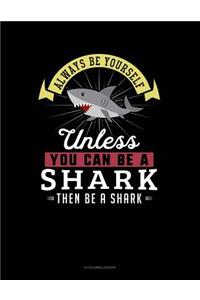 Always Be Yourself Unless You Can Be a Shark Then Be a Shark