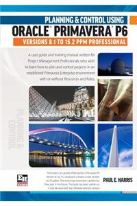 Planning and Control Using Oracle Primavera P6 Versions 8.1 to 15.2 Ppm Professional