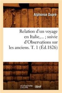 Relation d'Un Voyage En Italie Suivie d'Observations Sur Les Anciens. Tome 1 (Éd.1826)