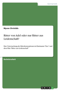 Ritter von Adel oder nur Ritter aus Leidenschaft?: Eine Untersuchung der Ritterkonzeptionen in Hartmanns "Erec" und dem Film "Ritter aus Leidenschaft"