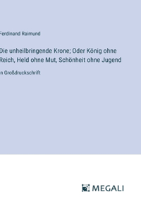 unheilbringende Krone; Oder König ohne Reich, Held ohne Mut, Schönheit ohne Jugend