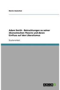 Adam Smith - Betrachtungen zu seiner ökonomischen Theorie und deren Einfluss auf den Liberalismus