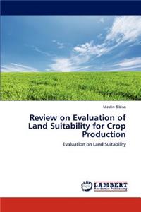 Review on Evaluation of Land Suitability for Crop Production