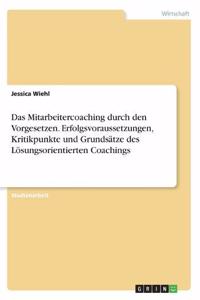 Das Mitarbeitercoaching durch den Vorgesetzen. Erfolgsvoraussetzungen, Kritikpunkte und Grundsätze des Lösungsorientierten Coachings