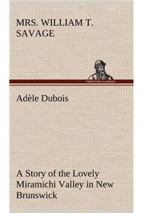 Adèle Dubois A Story of the Lovely Miramichi Valley in New Brunswick