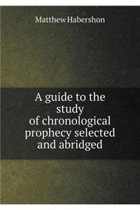 A guide to the study of chronological prophecy selected and abridged