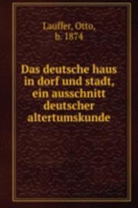 Das deutsche haus in dorf und stadt, ein ausschnitt deutscher altertumskunde