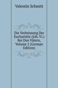 Die Verheissung Der Eucharistie (Joh. Vi.) Bei Den Vatern, Volume 2 (German Edition)
