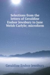 Selections from the letters of Geraldine Endsor Jewsbury to Jane Welsh Carlyle; microform