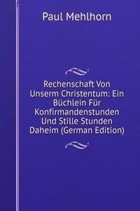 Rechenschaft Von Unserm Christentum: Ein Buchlein Fur Konfirmandenstunden Und Stille Stunden Daheim (German Edition)