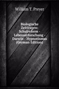 Biologische Zeitfragen: Schulreform - Lebenserforschung - Darwin - Hypnotismus (German Edition)