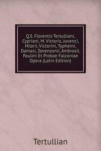 Q.S. Florentis Tertulliani, Cypriani, M. Victoris, Juvenci, Hilarii, Victorini, Typherni, Damasi, Zovenzonii, Ambrosii, Paulini Et Probae Falconiae Opera (Latin Edition)