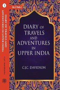 Diary Of Travels And Adventures In Upper India: From Bareilly, In Rohilcund, To Hurdwar, And Nahun, In The Himmalaya Mountains, With A Tour In Bundelcund, A Sporting Excursion In Kingdom Of Oude, And