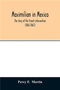 Maximilian in Mexico. The story of the French intervention (1861-1867)