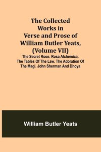 The Collected Works in Verse and Prose of William Butler Yeats, (Volume VII) The Secret Rose. Rosa Alchemica. The Tables of the Law. The Adoration of the Magi. John Sherman and Dhoya
