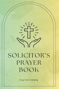 Solicitor's Prayer Book: Daily Prayers For Lawyers: Short, Powerful Prayers to Offer Encouragement, Strength, and Gratitude To Those In Legal Practices Or Law Students