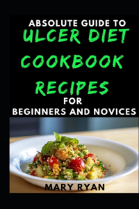 Absolute Guide To Ulcer Diet Cookbook Recipes For Beginners And Novices