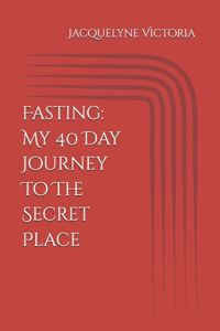 Fasting: My 40 Day Journey To The Secret Place