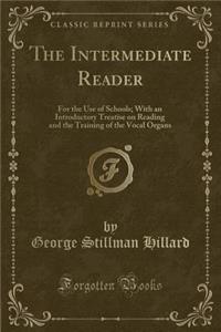 The Intermediate Reader: For the Use of Schools; With an Introductory Treatise on Reading and the Training of the Vocal Organs (Classic Reprint)