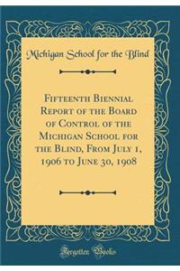 Fifteenth Biennial Report of the Board of Control of the Michigan School for the Blind, from July 1, 1906 to June 30, 1908 (Classic Reprint)