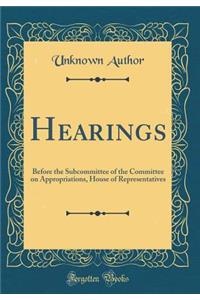 Hearings: Before the Subcommittee of the Committee on Appropriations, House of Representatives (Classic Reprint)