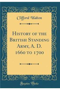 History of the British Standing Army, A. D. 1660 to 1700 (Classic Reprint)